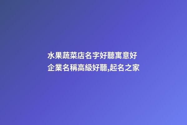 水果蔬菜店名字好聽寓意好 企業名稱高級好聽,起名之家-第1張-公司起名-玄機派